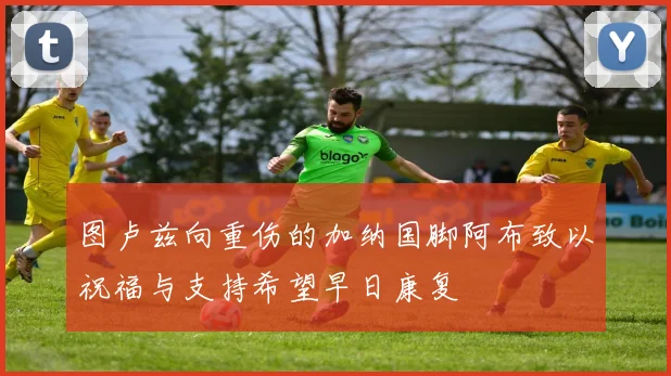 图卢兹向重伤的加纳国脚阿布致以祝福与支持希望早日康复