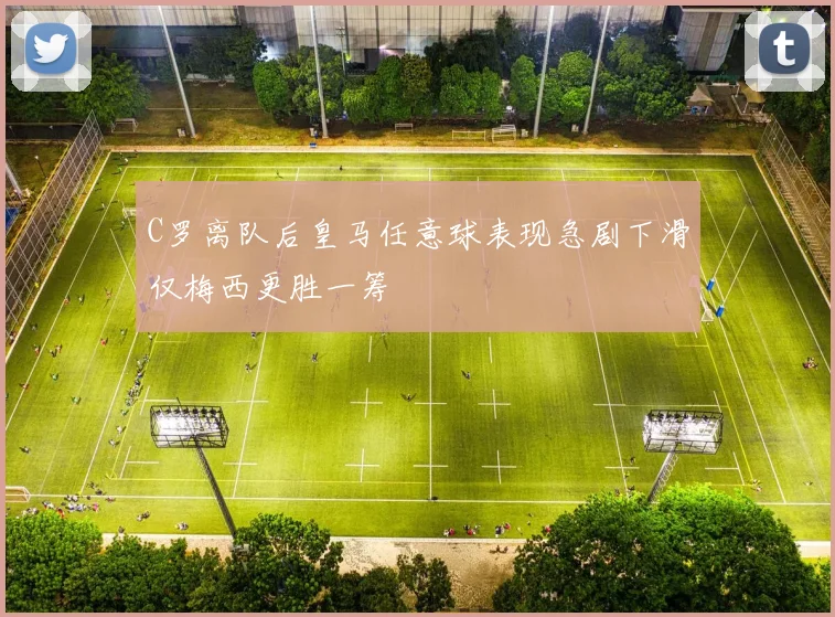 C罗离队后皇马任意球表现急剧下滑仅梅西更胜一筹