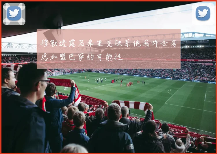 穆勒透露若弗里克联系他或许会考虑加盟巴萨的可能性