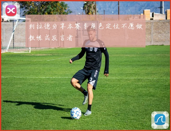 利拉德分享本赛季角色定位不愿做教练式发言者