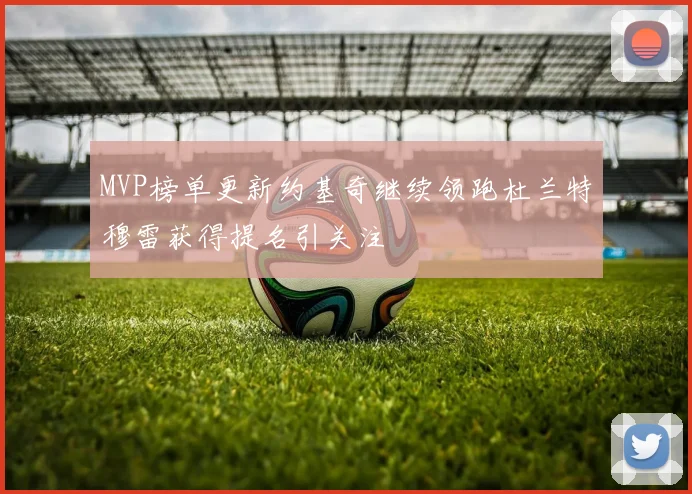 MVP榜单更新约基奇继续领跑杜兰特穆雷获得提名引关注