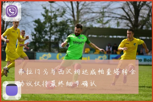 弗拉门戈与西汉姆达成帕奎塔转会协议仅待最终细节确认