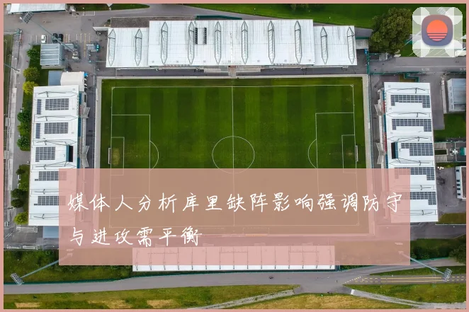 媒体人分析库里缺阵影响强调防守与进攻需平衡