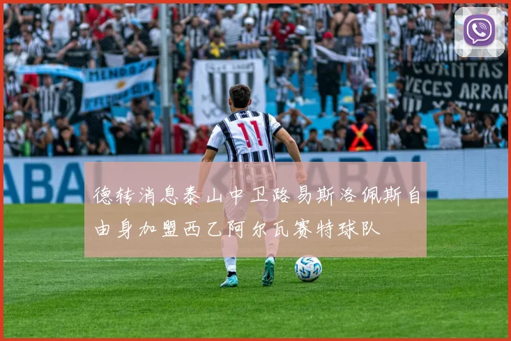 德转消息泰山中卫路易斯洛佩斯自由身加盟西乙阿尔瓦赛特球队