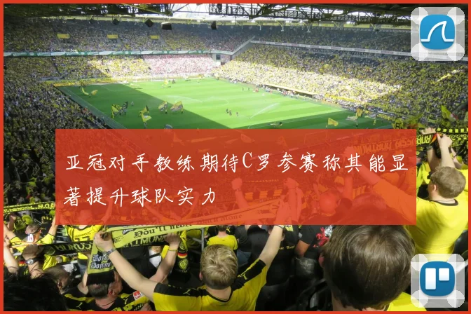 亚冠对手教练期待C罗参赛称其能显著提升球队实力