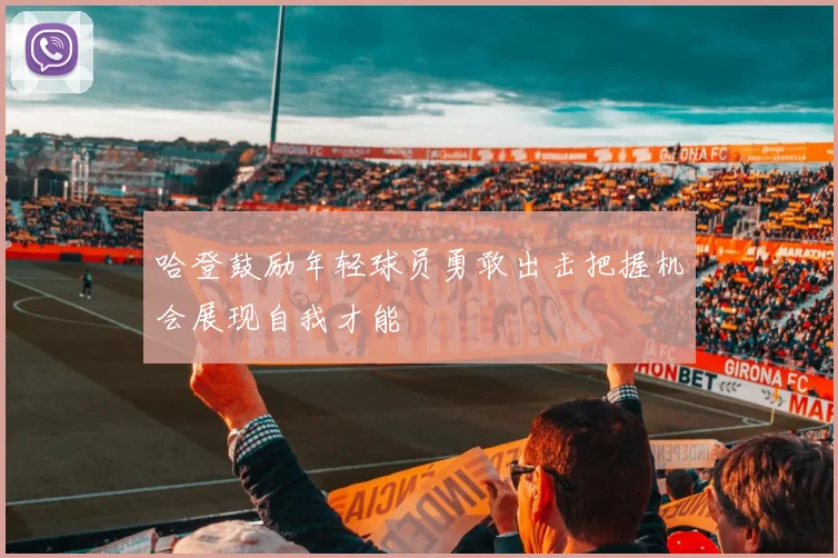 哈登鼓励年轻球员勇敢出击把握机会展现自我才能