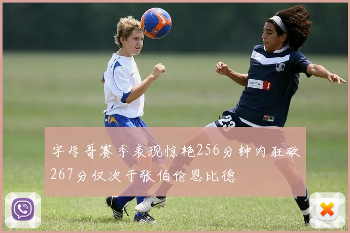 字母哥赛季表现惊艳256分钟内狂砍267分仅次于张伯伦恩比德