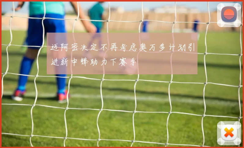 迈阿密决定不再考虑奥万多计划引进新中锋助力下赛季