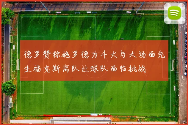 德罗赞称施罗德为斗犬与大场面先生福克斯离队让球队面临挑战
