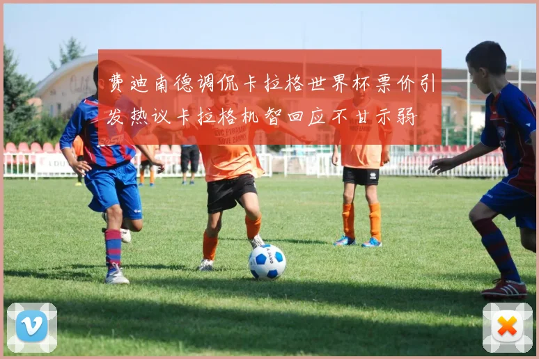 费迪南德调侃卡拉格世界杯票价引发热议卡拉格机智回应不甘示弱